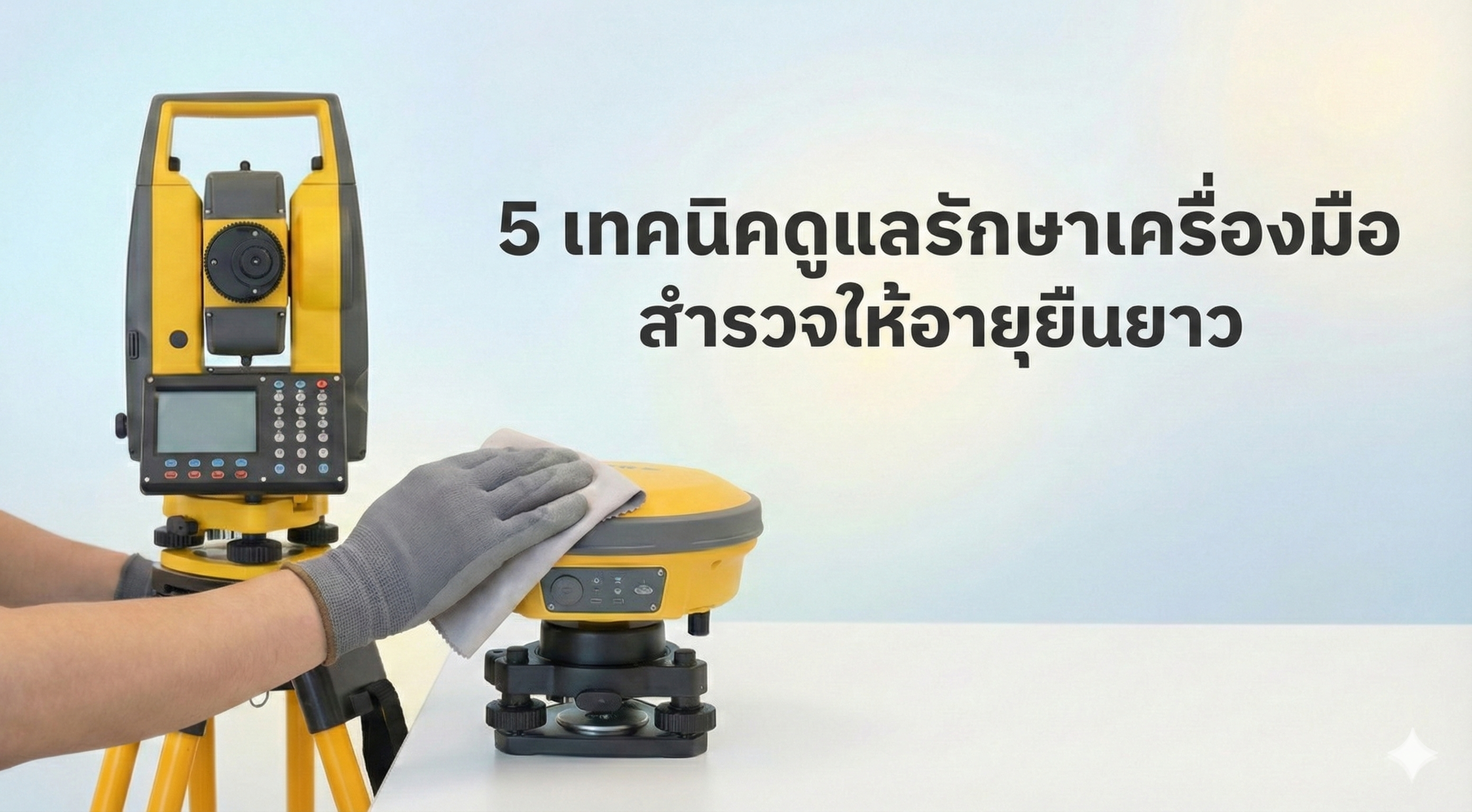 5 เทคนิคดูแลรักษาเครื่องมือสำรวจให้อายุยืนยาว